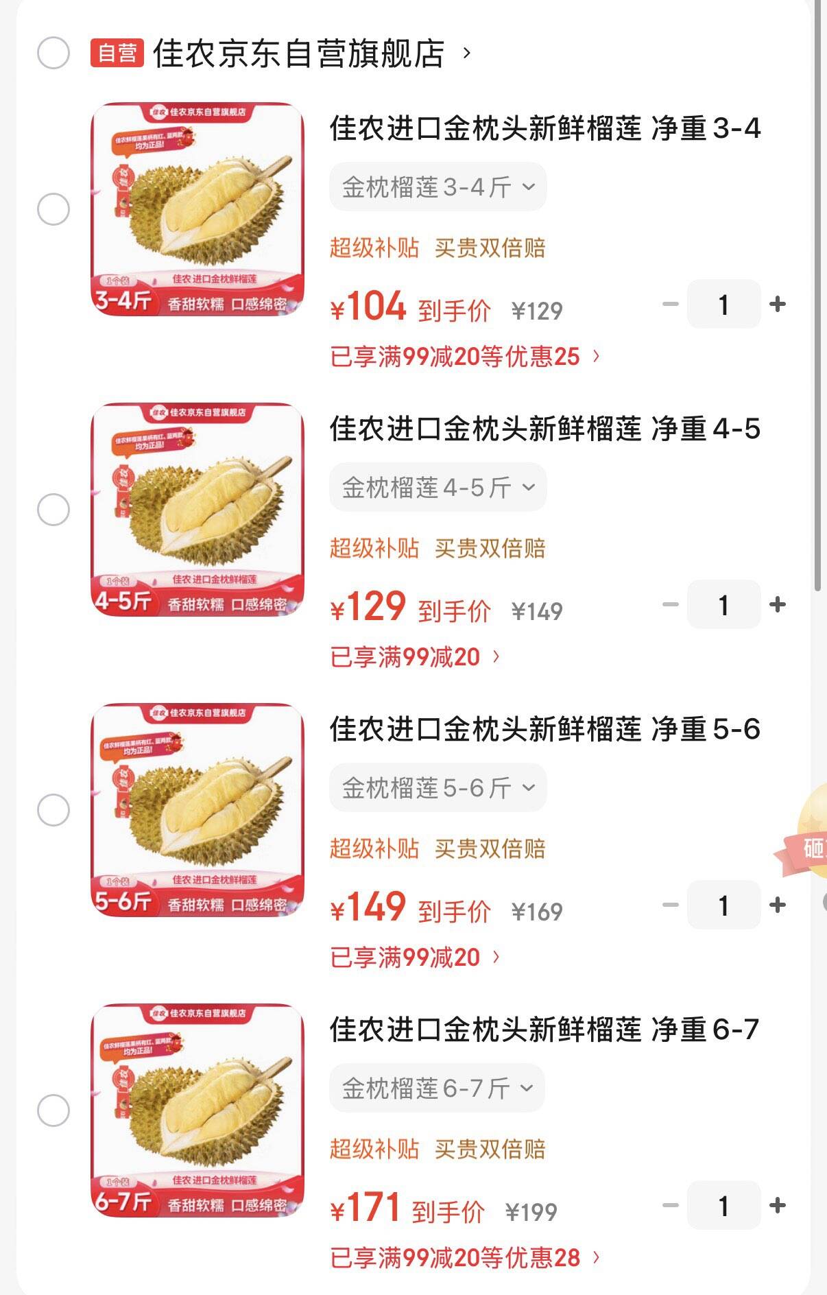 佳农进口金枕头新鲜榴莲 净重3-4斤 1个装 叠首购104元https://u.jd.com/kDOlC2R 净重4-5斤 1个装  129元https://u.jd.com/kgOjhgE 净重5-6斤 1个装  149元https://u.jd.com/k1OfE2Z 净重6-7斤 1个装  叠首购171元https://u.jd.com/k1OBRGW 